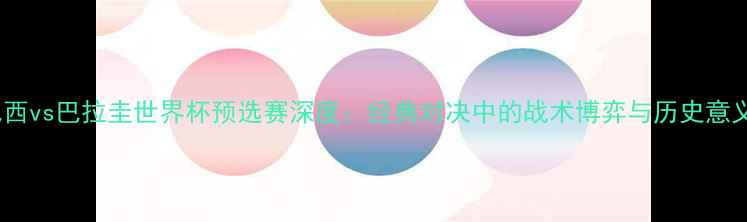 图片 巴西vs巴拉圭世界杯预选赛深度：经典对决中的战术博弈与历史意义2