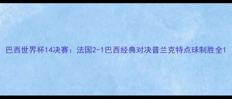 图片 巴西世界杯14决赛：法国2-1巴西经典对决普兰克特点球制胜全1