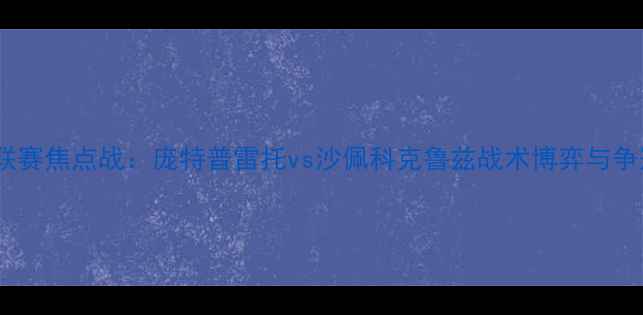 图片 巴西乙级联赛焦点战：庞特普雷托vs沙佩科克鲁兹战术博弈与争冠悬念全2