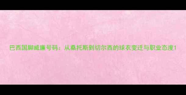 图片 巴西国脚威廉号码：从桑托斯到切尔西的球衣变迁与职业态度1