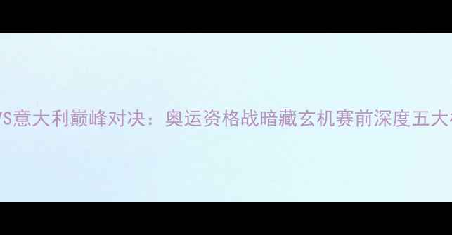 图片 巴西女排VS意大利巅峰对决：奥运资格战暗藏玄机赛前深度五大核心看点2