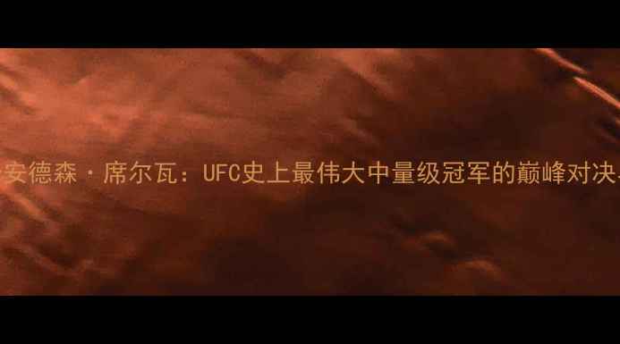图片 巴西格斗传奇安德森·席尔瓦：UFC史上最伟大中量级冠军的巅峰对决与职业成就全