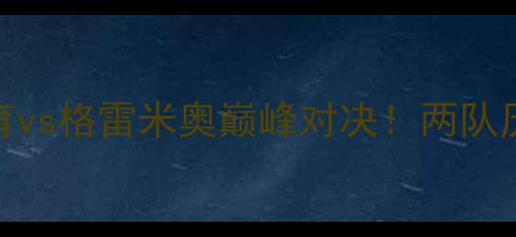图片 巴西甲焦点战：累体育vs格雷米奥巅峰对决！两队历史恩怨与战术博弈全