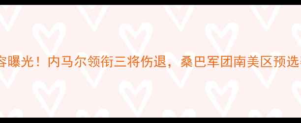 图片 巴西男足最新阵容曝光！内马尔领衔三将伤退，桑巴军团南美区预选赛首发名单深度2