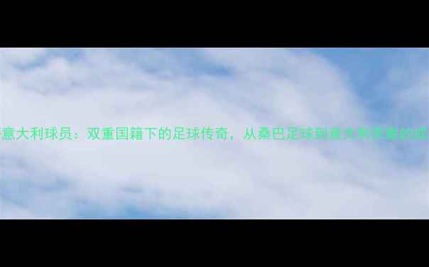 图片 巴西籍意大利球员：双重国籍下的足球传奇，从桑巴足球到意大利荣耀的成长之路