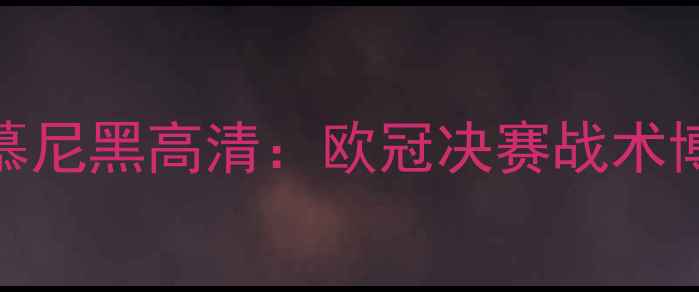 图片 巴黎圣日耳曼vs拜仁慕尼黑高清：欧冠决赛战术博弈与冠军争夺战前瞻