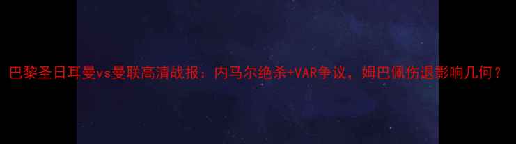 图片 巴黎圣日耳曼vs曼联高清战报：内马尔绝杀+VAR争议，姆巴佩伤退影响几何？