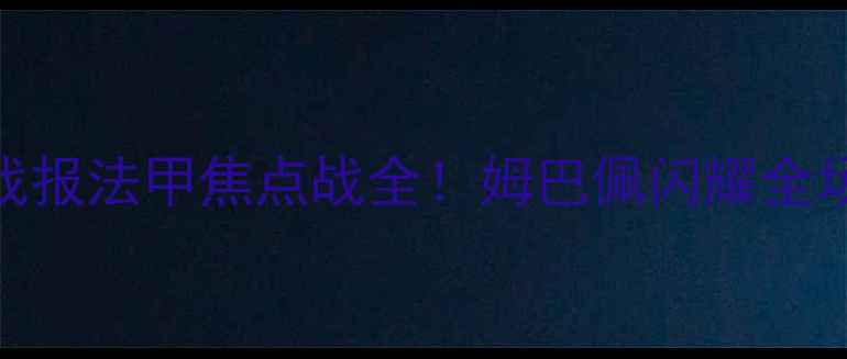 图片 巴黎圣日耳曼vs沙托鲁高清战报法甲焦点战全！姆巴佩闪耀全场+巴黎4-2逆转夺冠高清图集