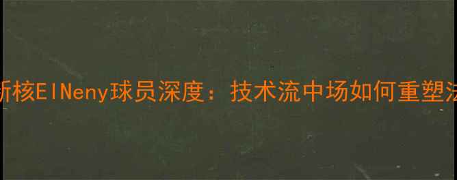 图片 巴黎圣日耳曼新核ElNeny球员深度：技术流中场如何重塑法甲战术体系？