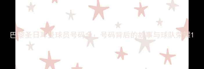 图片 巴黎圣日耳曼球员号码全：号码背后的故事与球队荣耀1