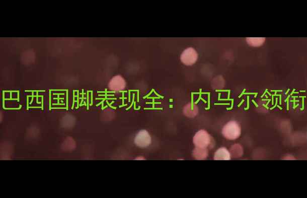 图片 巴黎圣日耳曼赛季巴西国脚表现全：内马尔领衔，维尼修斯成关键