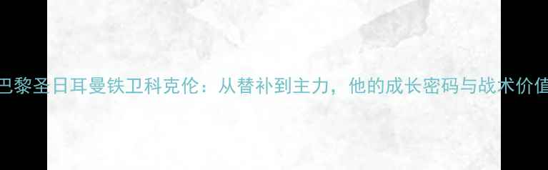 图片 巴黎圣日耳曼铁卫科克伦：从替补到主力，他的成长密码与战术价值
