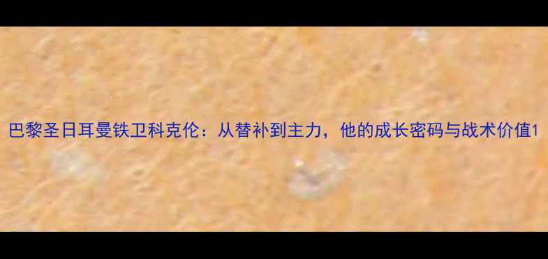 图片 巴黎圣日耳曼铁卫科克伦：从替补到主力，他的成长密码与战术价值1