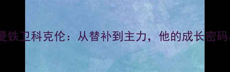 图片 巴黎圣日耳曼铁卫科克伦：从替补到主力，他的成长密码与战术价值2