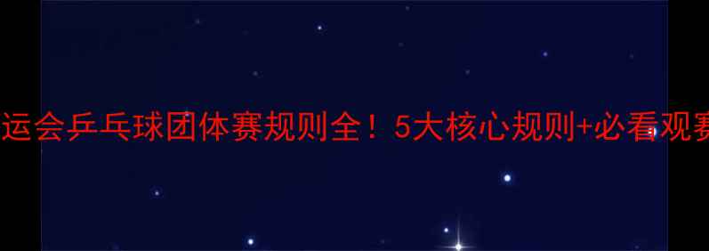 图片 巴黎奥运会乒乓球团体赛规则全！5大核心规则+必看观赛攻略1
