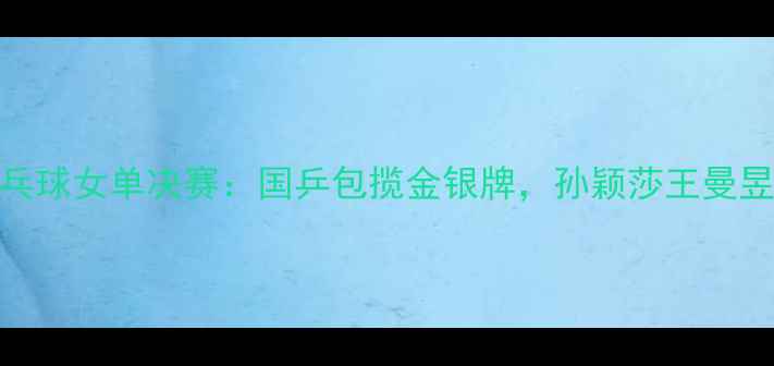图片 巴黎奥运会乒乓球女单决赛：国乒包揽金银牌，孙颖莎王曼昱上演巅峰对决