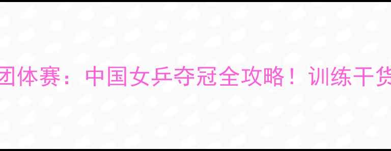 图片 巴黎奥运会乒乓球女子团体赛：中国女乒夺冠全攻略！训练干货+技术+幕后故事全公开