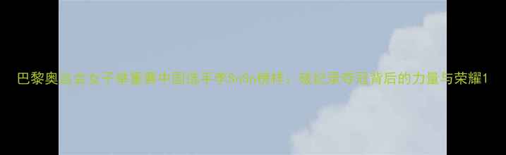 图片 巴黎奥运会女子举重赛中国选手李SnSn榜样：破纪录夺冠背后的力量与荣耀1