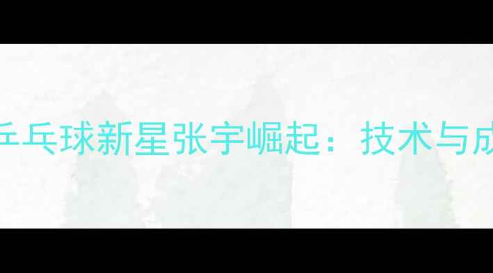 图片 巴黎奥运会日本乒乓球新星张宇崛起：技术与成长历程深度追踪