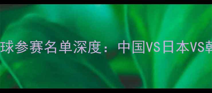 图片 巴黎奥运会羽毛球参赛名单深度：中国VS日本VS韩国选手实力榜2