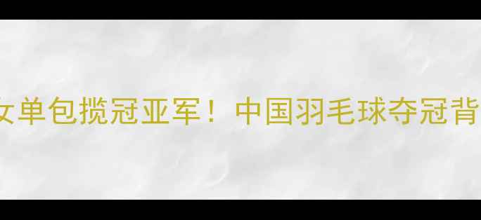 图片 巴黎奥运国羽女单包揽冠亚军！中国羽毛球夺冠背后的魔鬼训练1