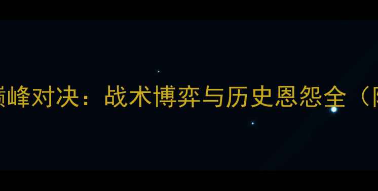 图片 布伦特vs哈德斯巅峰对决：战术博弈与历史恩怨全（附深度数据报告）