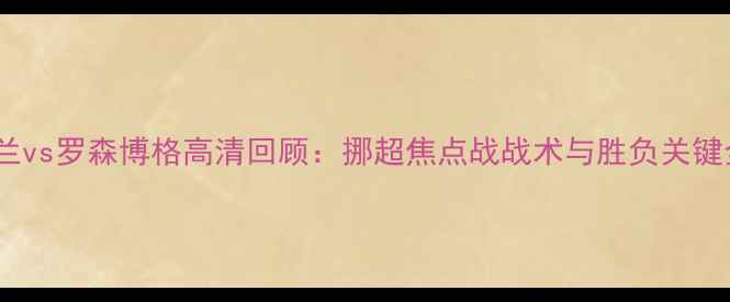 图片 布兰vs罗森博格高清回顾：挪超焦点战战术与胜负关键全1