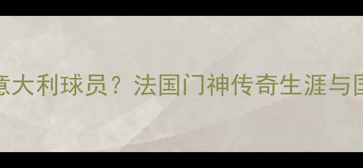 图片 布冯非意大利球员？法国门神传奇生涯与国籍争议