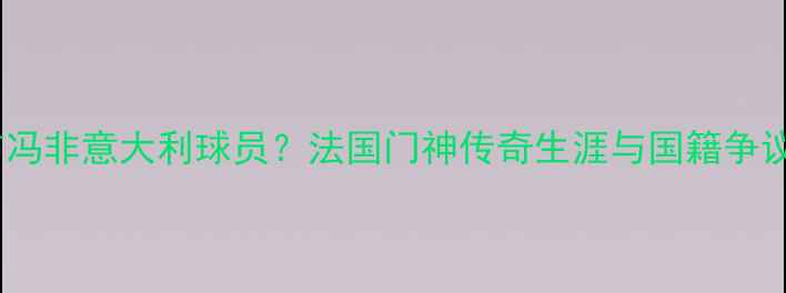 图片 布冯非意大利球员？法国门神传奇生涯与国籍争议1