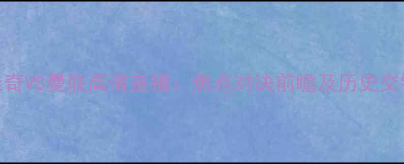 图片 布朗维奇VS曼联高清直播：焦点对决前瞻及历史交锋深度