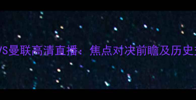 图片 布朗维奇VS曼联高清直播：焦点对决前瞻及历史交锋深度1