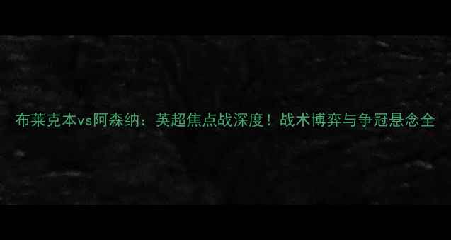 图片 布莱克本vs阿森纳：英超焦点战深度！战术博弈与争冠悬念全