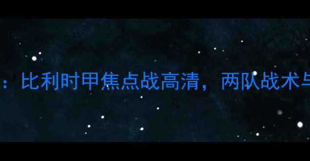 图片 布鲁日vs安德莱赫特：比利时甲焦点战高清，两队战术与历史交锋深度剖析2