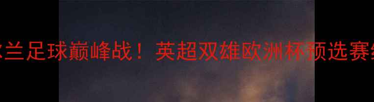 图片 希伯尼安vs帕尔蒂克：爱尔兰足球巅峰战！英超双雄欧洲杯预选赛终极对决，高能看点全🔥⚽