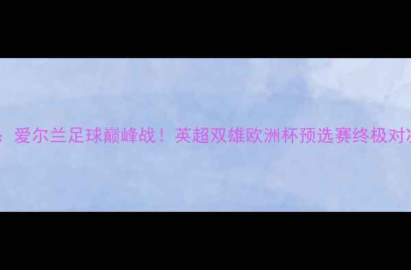 图片 希伯尼安vs帕尔蒂克：爱尔兰足球巅峰战！英超双雄欧洲杯预选赛终极对决，高能看点全🔥⚽1