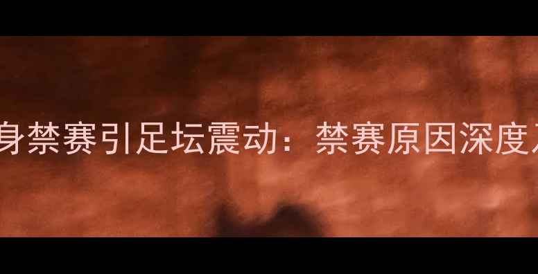 图片 希腊国脚终身禁赛引足坛震动：禁赛原因深度及未来影响1