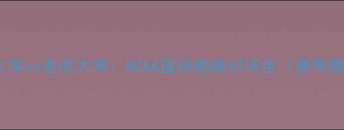 图片 帕斯卡大学vs老虎大学：NCAA篮球巅峰对决全（赛季焦点战）1