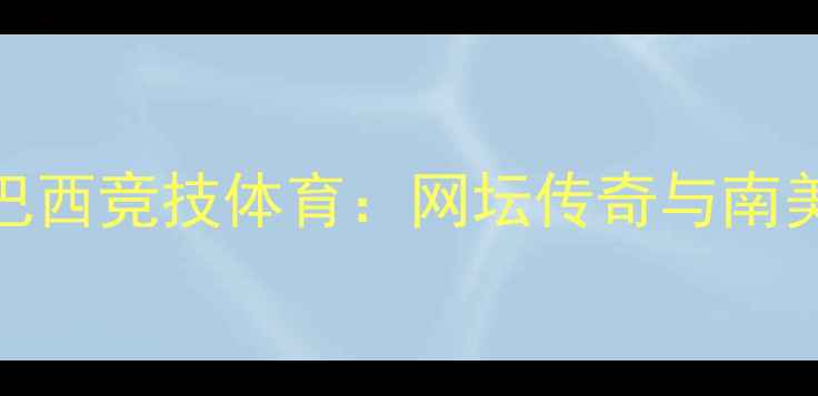 图片 帕梅拉·莱夫VS巴西竞技体育：网坛传奇与南美足球的巅峰对决
