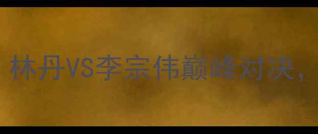 图片 常州男单羽毛球决赛：林丹VS李宗伟巅峰对决，全网直击精彩战况！1