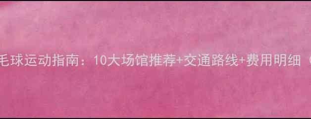 图片 常州羽毛球运动指南：10大场馆推荐+交通路线+费用明细（最新）