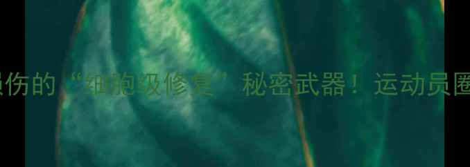 图片 干细胞治疗球员：运动损伤的“细胞级修复”秘密武器！运动员圈疯传的再生医学黑科技1