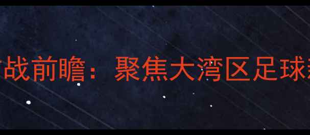 图片 广东大益队新赛季首战前瞻：聚焦大湾区足球新势力的发展与挑战