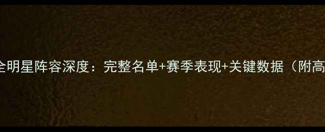 图片 广东男篮全明星阵容深度：完整名单+赛季表现+关键数据（附高清图片）2