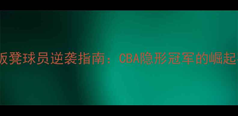 图片 广东队板凳球员逆袭指南：CBA隐形冠军的崛起密码💥2