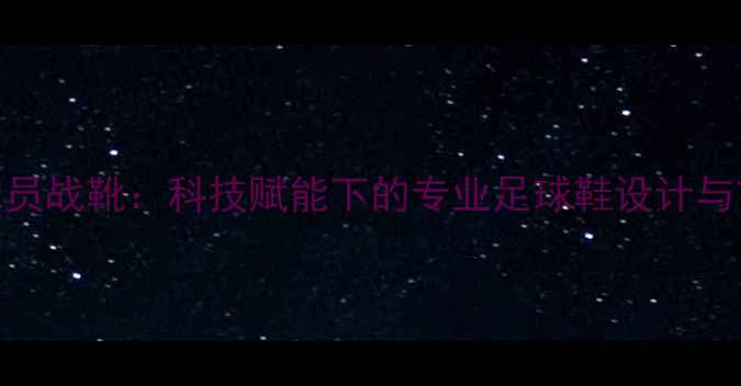 图片 广东队球员战靴：科技赋能下的专业足球鞋设计与市场反响