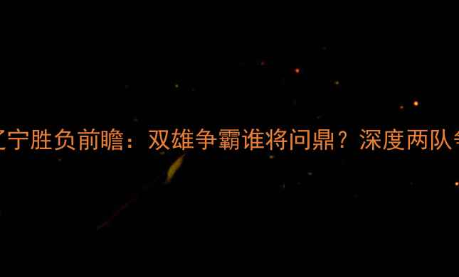 图片 广厦vs辽宁胜负前瞻：双雄争霸谁将问鼎？深度两队争斗内幕