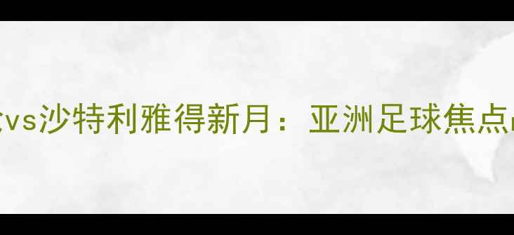 图片 广岛轮vs沙特利雅得新月：亚洲足球焦点战前瞻