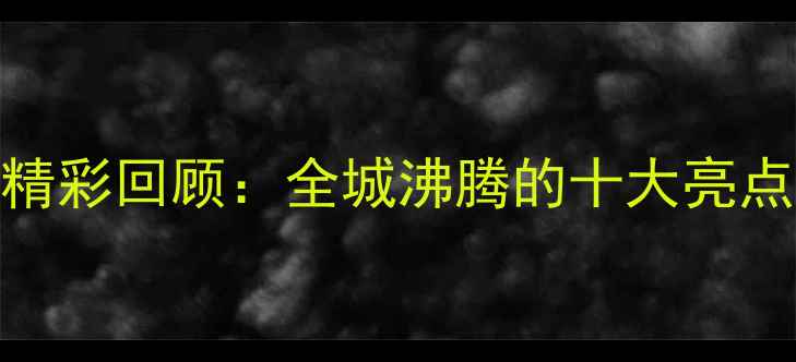 图片 广州体育赛事精彩回顾：全城沸腾的十大亮点与赛事亮点全