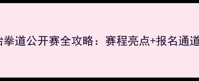 图片 广州国际跆拳道公开赛全攻略：赛程亮点+报名通道+观赛指南