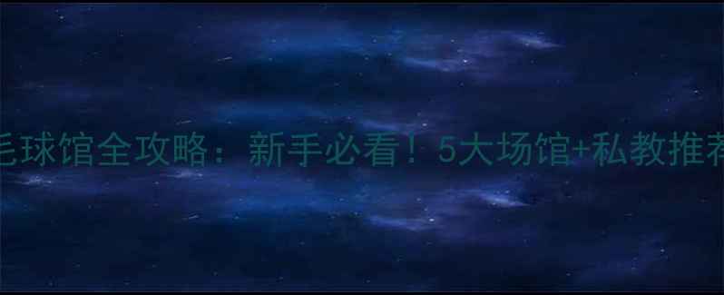 图片 广州天河羽毛球馆全攻略：新手必看！5大场馆+私教推荐+训练技巧1